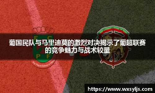 葡国民队与马里迪莫的激烈对决揭示了葡超联赛的竞争魅力与战术较量