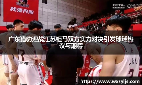 广东猎豹迎战江苏钜马双方实力对决引发球迷热议与期待