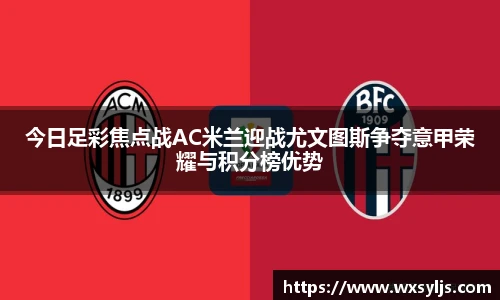 今日足彩焦点战AC米兰迎战尤文图斯争夺意甲荣耀与积分榜优势
