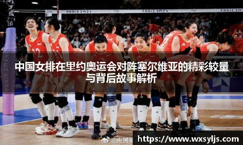 中国女排在里约奥运会对阵塞尔维亚的精彩较量与背后故事解析