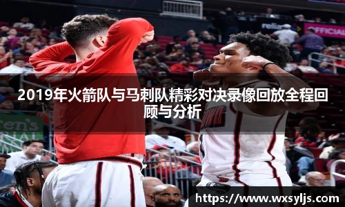 2019年火箭队与马刺队精彩对决录像回放全程回顾与分析
