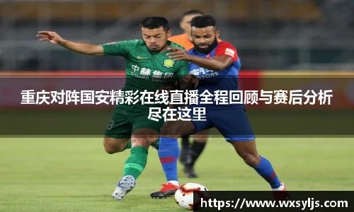 重庆对阵国安精彩在线直播全程回顾与赛后分析尽在这里