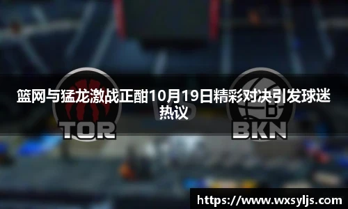 篮网与猛龙激战正酣10月19日精彩对决引发球迷热议