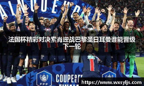 法国杯精彩对决索肖迎战巴黎圣日耳曼谁能晋级下一轮