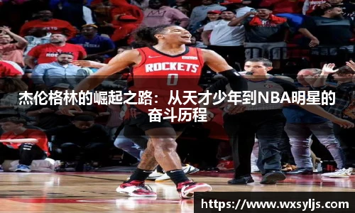 杰伦格林的崛起之路：从天才少年到NBA明星的奋斗历程